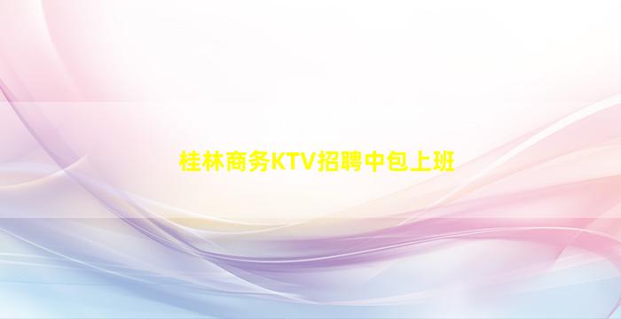 桂林商务KTV招聘中包上班